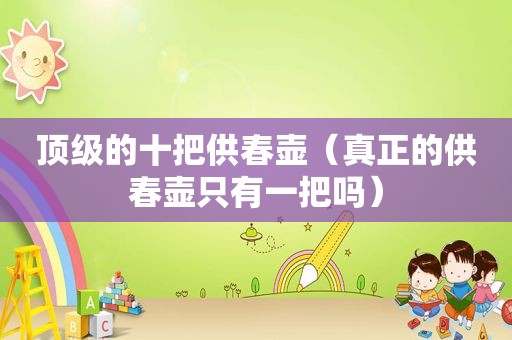顶级的十把供春壶（真正的供春壶只有一把吗）