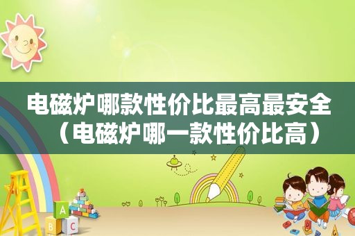 电磁炉哪款性价比最高最安全（电磁炉哪一款性价比高）  第1张