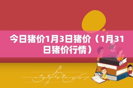 今日猪价1月3日猪价（1月31日猪价行情）