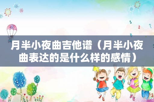 月半小夜曲吉他谱（月半小夜曲表达的是什么样的感情）