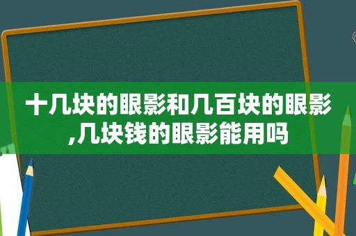 十几块的眼影和几百块的眼影,几块钱的眼影能用吗