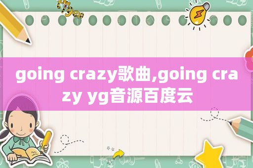 going crazy歌曲,going crazy yg音源百度云