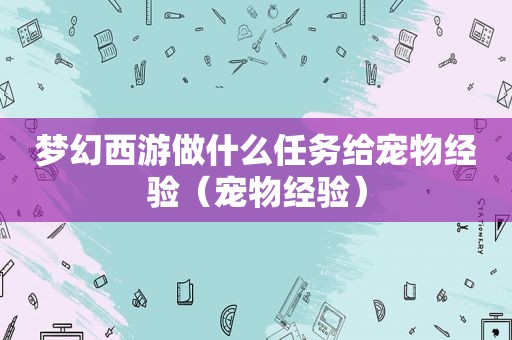 梦幻西游做什么任务给宠物经验（宠物经验）