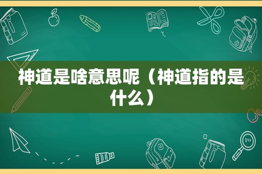 神道是啥意思呢（神道指的是什么）