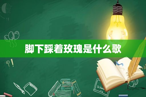 脚下踩着玫瑰是什么歌
