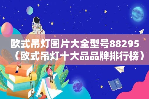 欧式吊灯图片大全型号88295（欧式吊灯十大品品牌排行榜）