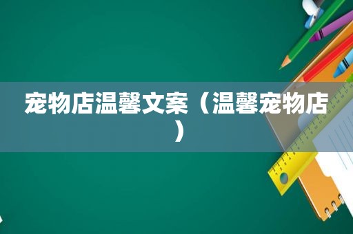 宠物店温馨文案（温馨宠物店）