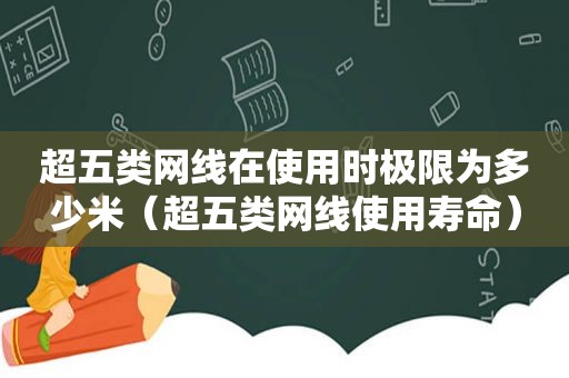超五类网线在使用时极限为多少米（超五类网线使用寿命）