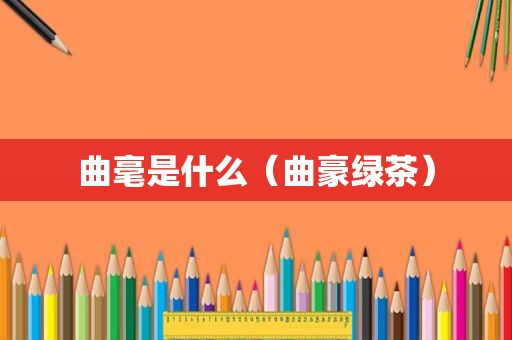 曲毫是什么（曲豪绿茶）