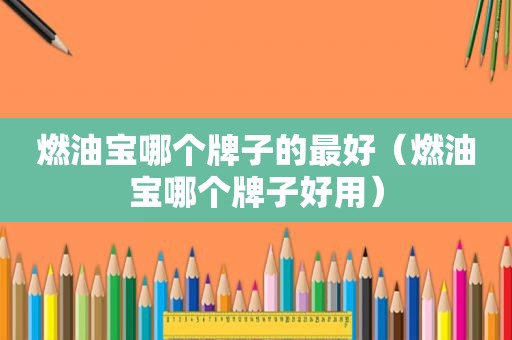 燃油宝哪个牌子的最好（燃油宝哪个牌子好用）