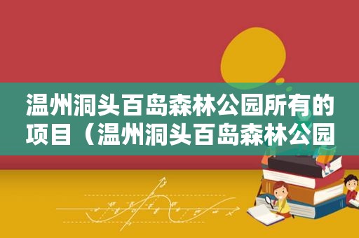 温州洞头百岛森林公园所有的项目（温州洞头百岛森林公园门票）