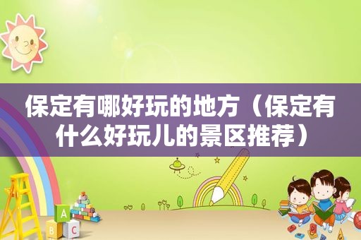 保定有哪好玩的地方（保定有什么好玩儿的景区推荐）