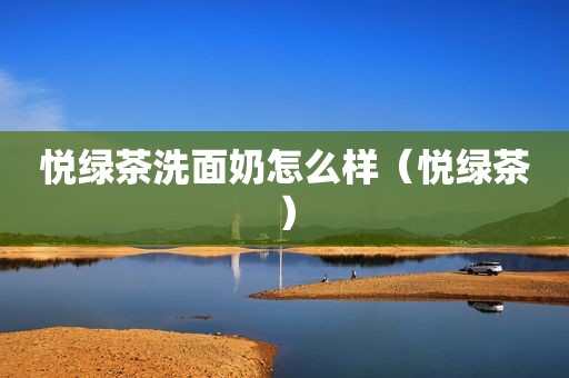 悦绿茶洗面奶怎么样（悦绿茶）