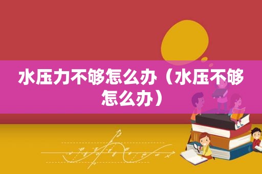 水压力不够怎么办（水压不够怎么办）