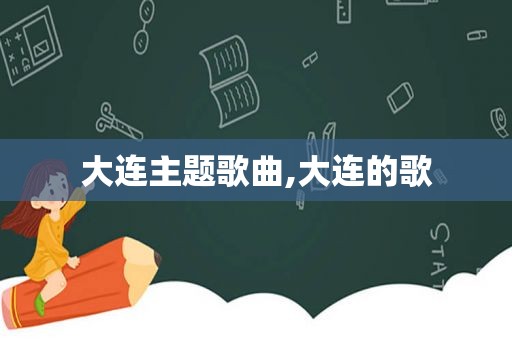 大连主题歌曲,大连的歌