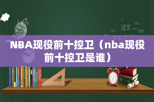 NBA现役前十控卫（nba现役前十控卫是谁）