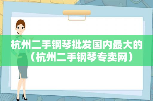 杭州二手钢琴批发国内最大的（杭州二手钢琴专卖网）