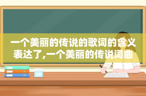 一个美丽的传说的歌词的含义表达了,一个美丽的传说词曲