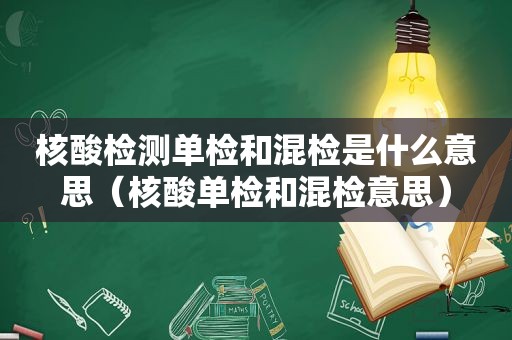 核酸检测单检和混检是什么意思（核酸单检和混检意思）