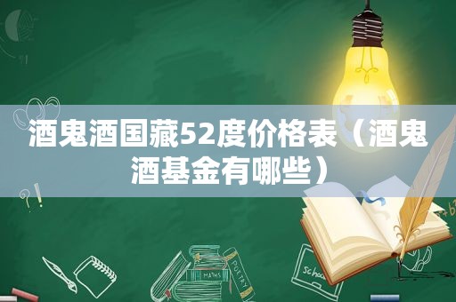 酒鬼酒国藏52度价格表（酒鬼酒基金有哪些）