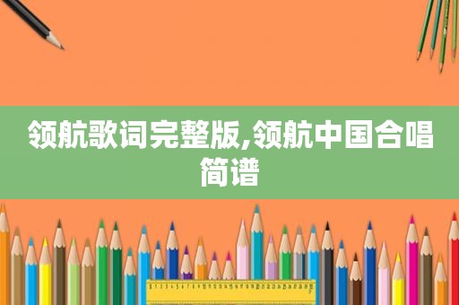 领航歌词完整版,领航中国合唱简谱