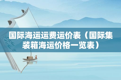 国际海运运费运价表（国际集装箱海运价格一览表）
