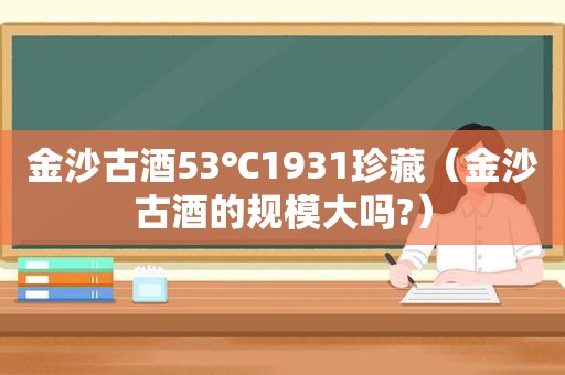  *** 古酒53℃1931珍藏（ *** 古酒的规模大吗?）