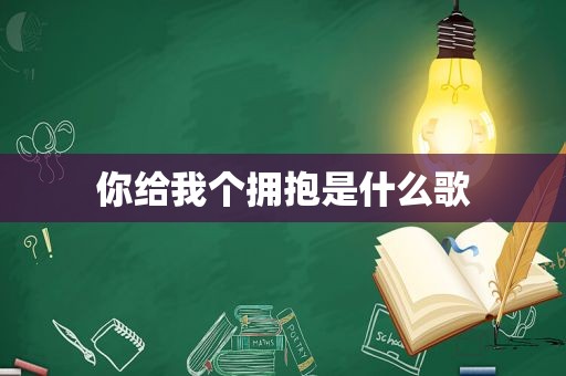 你给我个拥抱是什么歌