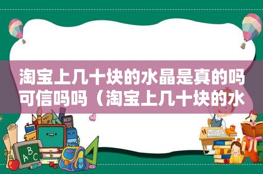 淘宝上几十块的水晶是真的吗可信吗吗（淘宝上几十块的水晶是真的吗可信吗安全吗）