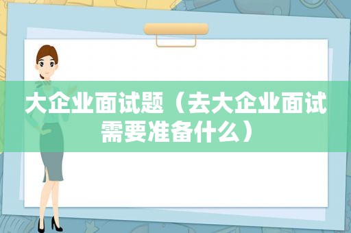 大企业面试题（去大企业面试需要准备什么）