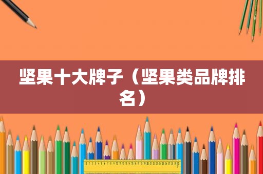 坚果十大牌子（坚果类品牌排名）