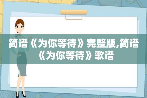 简谱《为你等待》完整版,简谱《为你等待》歌谱
