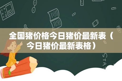 全国猪价格今日猪价最新表（今日猪价最新表格）