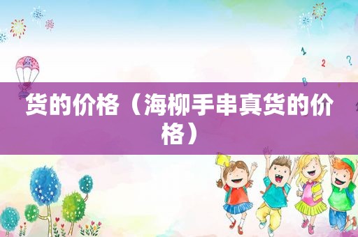 货的价格（海柳手串真货的价格）