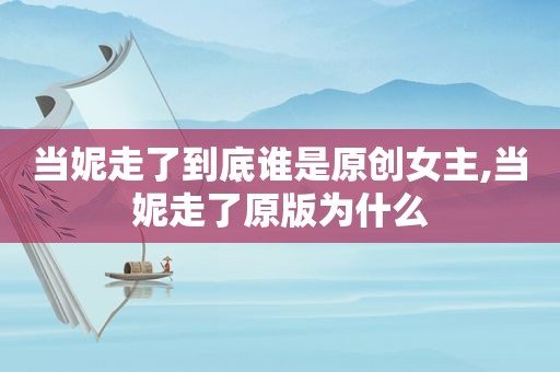 当妮走了到底谁是原创女主,当妮走了原版为什么