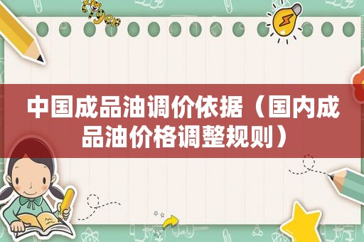 中国成品油调价依据（国内成品油价格调整规则）
