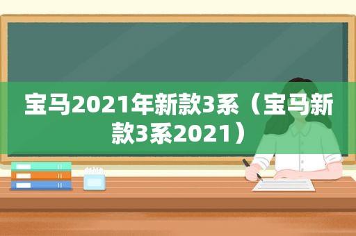 宝马2021年新款3系（宝马新款3系2021）