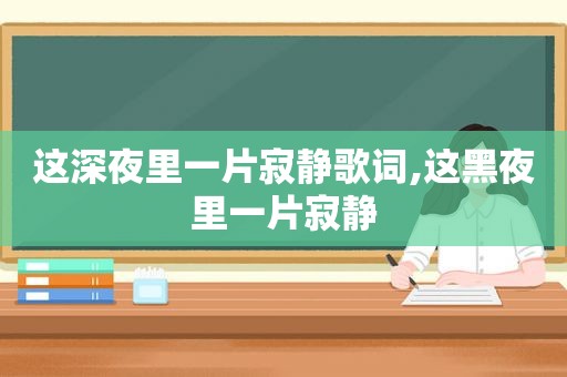 这深夜里一片寂静歌词,这黑夜里一片寂静