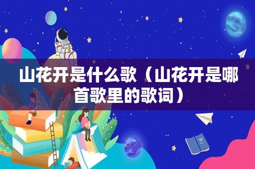 山花开是什么歌（山花开是哪首歌里的歌词）