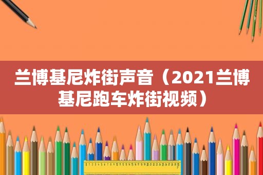 兰博基尼炸街声音（2021兰博基尼跑车炸街视频）
