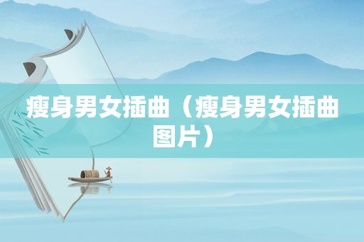 瘦身男女插曲（瘦身男女插曲图片）