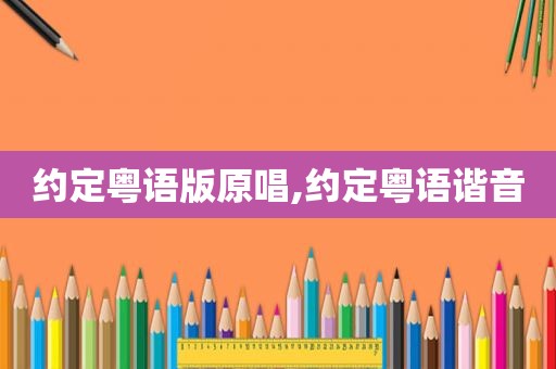 约定粤语版原唱,约定粤语谐音
