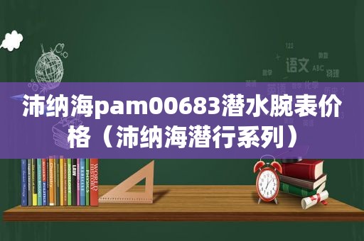 沛纳海pam00683潜水腕表价格（沛纳海潜行系列）
