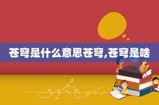 苍穹是什么意思苍穹,苍穹是啥