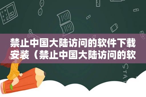 禁止中国大陆访问的软件下载安装（禁止中国大陆访问的软件下载安卓）