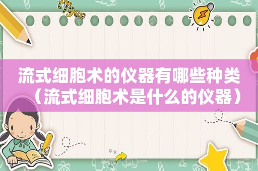 流式细胞术的仪器有哪些种类（流式细胞术是什么的仪器）