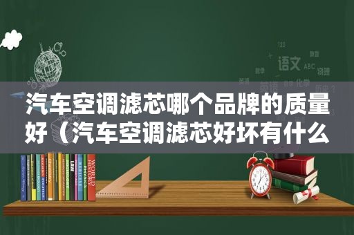 汽车空调滤芯哪个品牌的质量好（汽车空调滤芯好坏有什么区别）