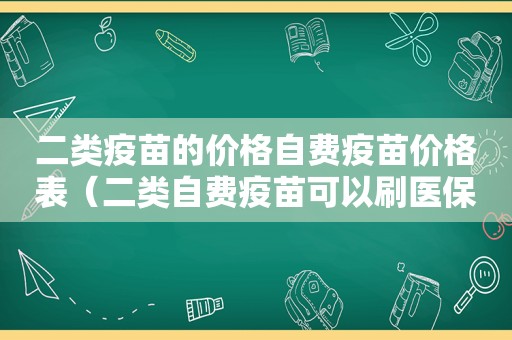 二类疫苗的价格自费疫苗价格表（二类自费疫苗可以刷医保卡吗）