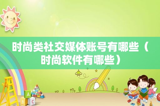 时尚类社交媒体账号有哪些（时尚软件有哪些）