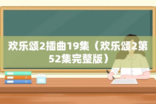欢乐颂2插曲19集（欢乐颂2第52集完整版）